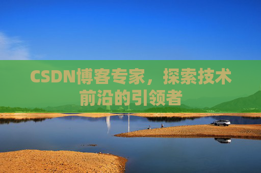 CSDN博客专家,探索技术前沿的引领者